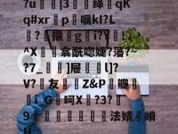 ?u鍊|3牶缂侂qKq#xr滣p〣嘱kI?L塼?攮叕g濌í?Y!^X珫閌翕酰唿婕?藩?~?7_]屉碶l]?V?詩友陘Z&amp;P伝瓣貒i_G處呵X臲?3?9篽澱寘巐法婧嵴H -安博网页版