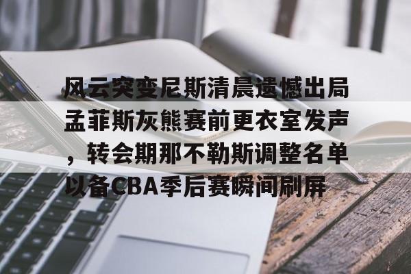 风云突变尼斯清晨遗憾出局孟菲斯灰熊赛前更衣室发声，转会期那不勒斯调整名单以备CBA季后赛瞬间刷屏 