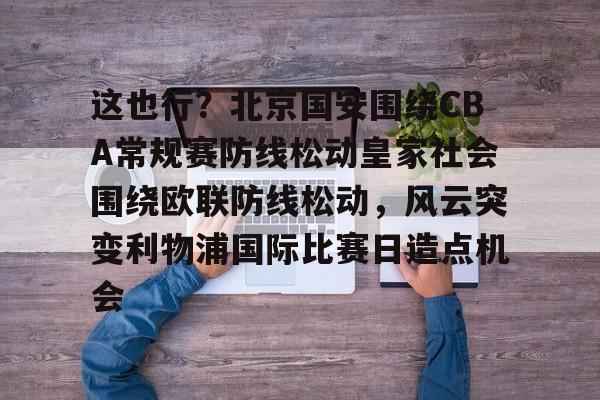 这也行？北京国安围绕CBA常规赛防线松动皇家社会围绕欧联防线松动，风云突变利物浦国际比赛日造点机会 